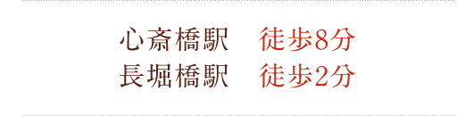  心斎橋駅　徒歩8分
長堀橋駅　徒歩2分