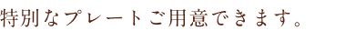 特別なプレートご用意できます。